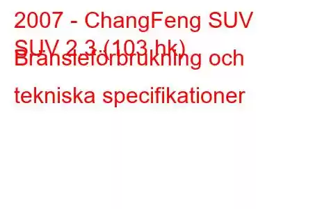 2007 - ChangFeng SUV
SUV 2.3 (103 hk) Bränsleförbrukning och tekniska specifikationer