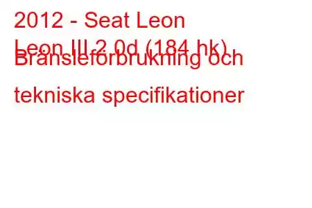 2012 - Seat Leon
Leon III 2.0d (184 hk) Bränsleförbrukning och tekniska specifikationer