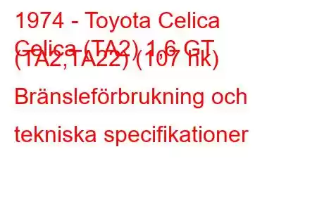 1974 - Toyota Celica
Celica (TA2) 1,6 GT (TA2,TA22) (107 hk) Bränsleförbrukning och tekniska specifikationer