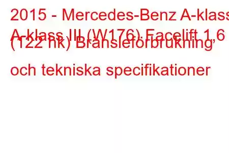 2015 - Mercedes-Benz A-klass
A-klass III (W176) Facelift 1,6 (122 hk) Bränsleförbrukning och tekniska specifikationer