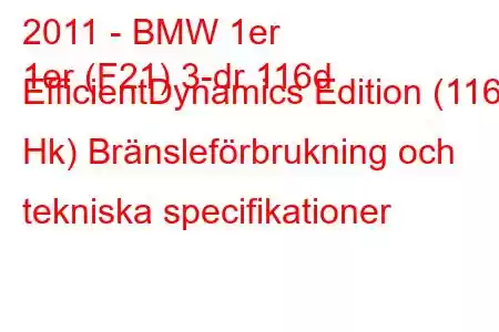 2011 - BMW 1er
1er (F21) 3-dr 116d EfficientDynamics Edition (116 Hk) Bränsleförbrukning och tekniska specifikationer