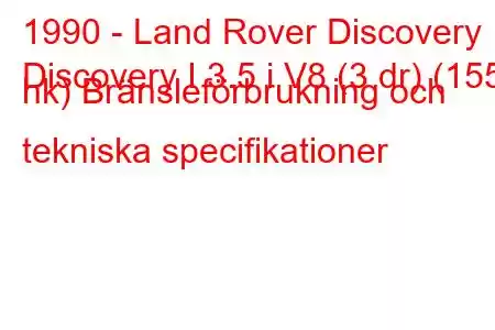 1990 - Land Rover Discovery
Discovery I 3.5 i V8 (3 dr) (155 hk) Bränsleförbrukning och tekniska specifikationer