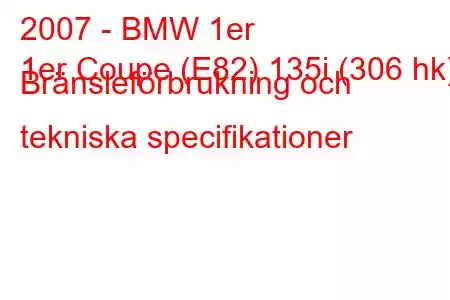 2007 - BMW 1er
1er Coupe (E82) 135i (306 hk) Bränsleförbrukning och tekniska specifikationer