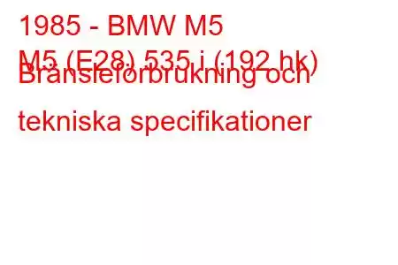 1985 - BMW M5
M5 (E28) 535 i (192 hk) Bränsleförbrukning och tekniska specifikationer