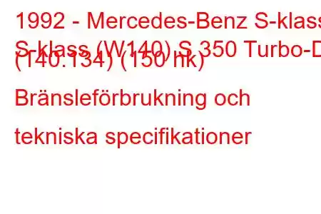 1992 - Mercedes-Benz S-klass
S-klass (W140) S 350 Turbo-D (140.134) (150 hk) Bränsleförbrukning och tekniska specifikationer