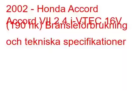 2002 - Honda Accord
Accord VII 2.4 i-VTEC 16V (190 hk) Bränsleförbrukning och tekniska specifikationer