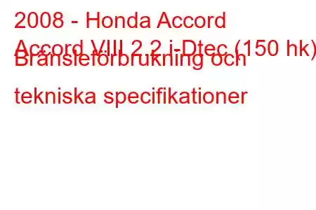 2008 - Honda Accord
Accord VIII 2.2 i-Dtec (150 hk) Bränsleförbrukning och tekniska specifikationer