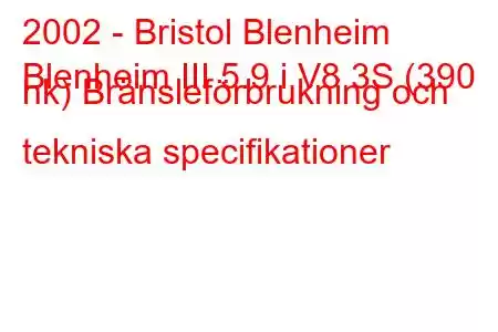 2002 - Bristol Blenheim
Blenheim III 5.9 i V8 3S (390 hk) Bränsleförbrukning och tekniska specifikationer