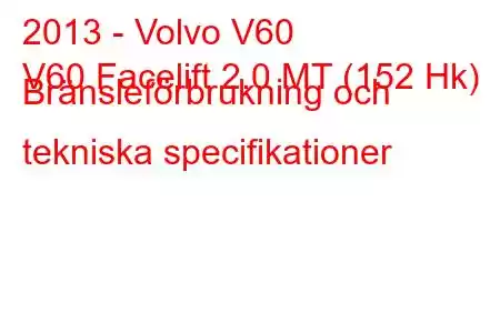 2013 - Volvo V60
V60 Facelift 2.0 MT (152 Hk) Bränsleförbrukning och tekniska specifikationer