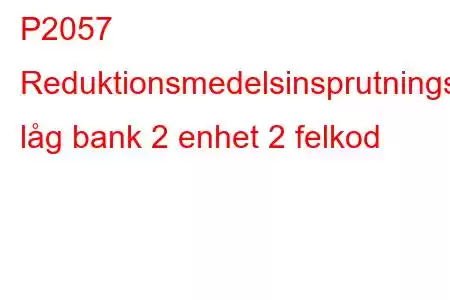 P2057 Reduktionsmedelsinsprutningsventilkrets låg bank 2 enhet 2 felkod