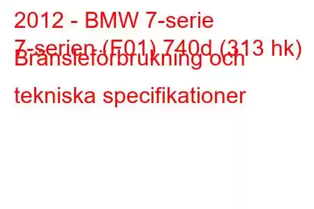 2012 - BMW 7-serie
7-serien (F01) 740d (313 hk) Bränsleförbrukning och tekniska specifikationer