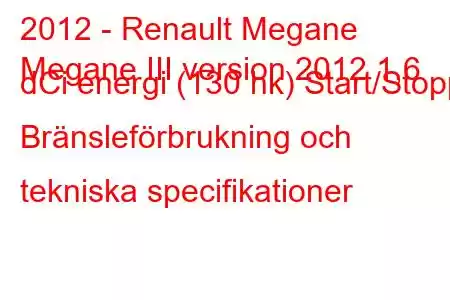 2012 - Renault Megane
Megane III version 2012 1,6 dCi energi (130 hk) Start/Stopp Bränsleförbrukning och tekniska specifikationer