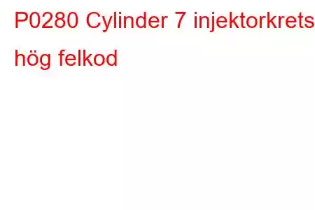 P0280 Cylinder 7 injektorkrets hög felkod