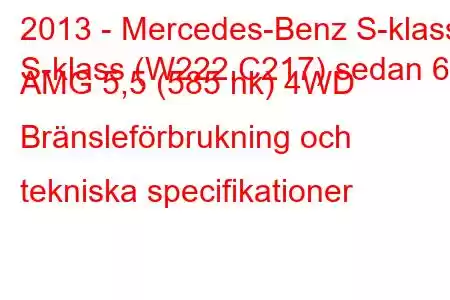 2013 - Mercedes-Benz S-klass
S-klass (W222,C217) sedan 63 AMG 5,5 (585 hk) 4WD Bränsleförbrukning och tekniska specifikationer