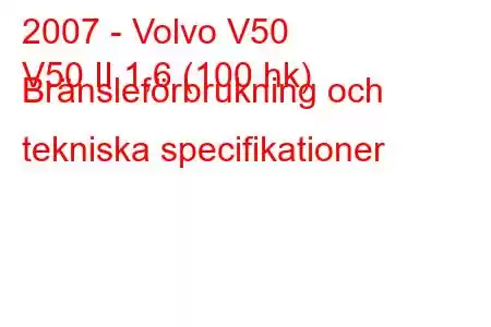 2007 - Volvo V50
V50 II 1,6 (100 hk) Bränsleförbrukning och tekniska specifikationer