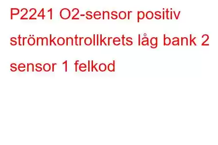 P2241 O2-sensor positiv strömkontrollkrets låg bank 2 sensor 1 felkod