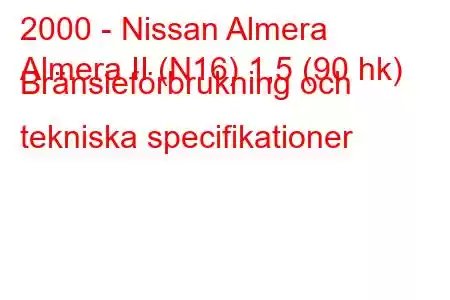 2000 - Nissan Almera
Almera II (N16) 1,5 (90 hk) Bränsleförbrukning och tekniska specifikationer