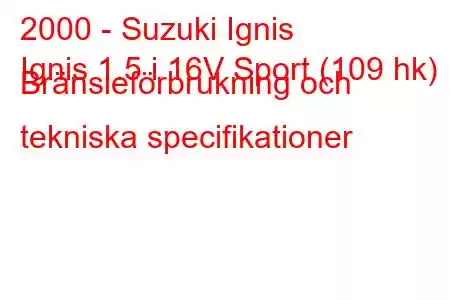 2000 - Suzuki Ignis
Ignis 1.5 i 16V Sport (109 hk) Bränsleförbrukning och tekniska specifikationer