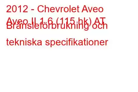 2012 - Chevrolet Aveo
Aveo II 1.6 (115 hk) AT Bränsleförbrukning och tekniska specifikationer