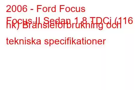 2006 - Ford Focus
Focus II Sedan 1.8 TDCi (116 hk) Bränsleförbrukning och tekniska specifikationer