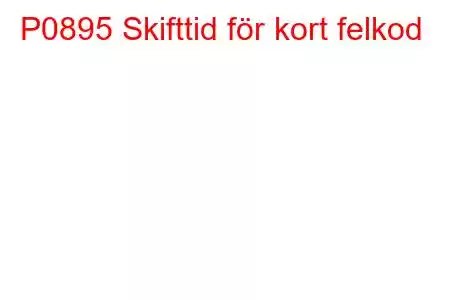 P0895 Skifttid för kort felkod