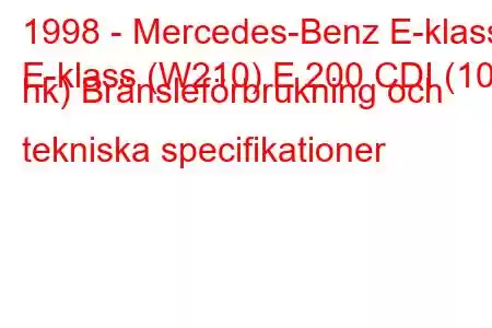 1998 - Mercedes-Benz E-klass
E-klass (W210) E 200 CDI (102 hk) Bränsleförbrukning och tekniska specifikationer