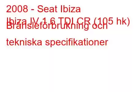 2008 - Seat Ibiza
Ibiza IV 1.6 TDI CR (105 hk) Bränsleförbrukning och tekniska specifikationer