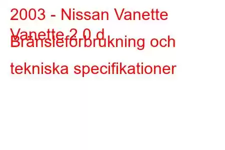 2003 - Nissan Vanette
Vanette 2.0 d Bränsleförbrukning och tekniska specifikationer