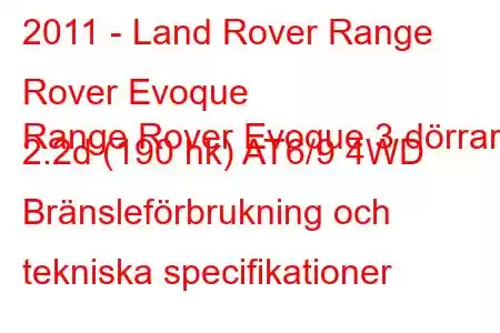 2011 - Land Rover Range Rover Evoque
Range Rover Evoque 3 dörrar 2.2d (190 hk) AT6/9 4WD Bränsleförbrukning och tekniska specifikationer