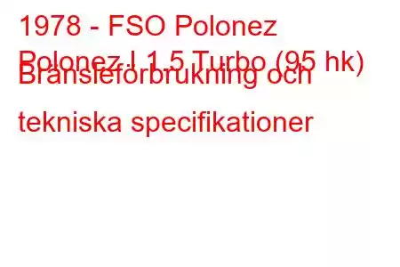 1978 - FSO Polonez
Polonez I 1.5 Turbo (95 hk) Bränsleförbrukning och tekniska specifikationer