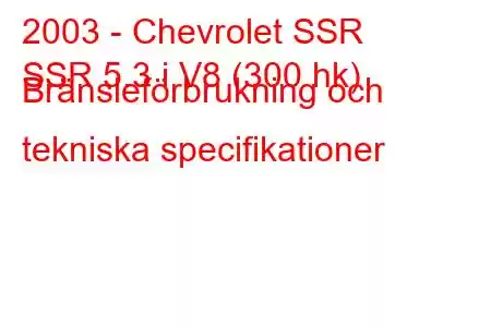 2003 - Chevrolet SSR
SSR 5.3 i V8 (300 hk) Bränsleförbrukning och tekniska specifikationer