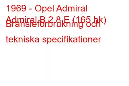 1969 - Opel Admiral
Admiral B 2.8 E (165 hk) Bränsleförbrukning och tekniska specifikationer