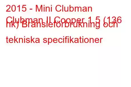 2015 - Mini Clubman
Clubman II Cooper 1.5 (136 hk) Bränsleförbrukning och tekniska specifikationer