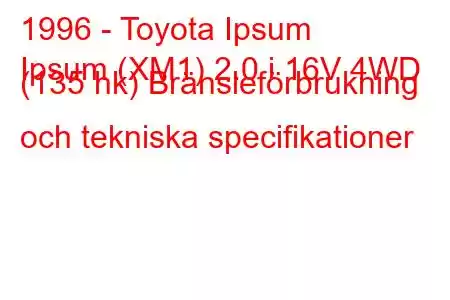 1996 - Toyota Ipsum
Ipsum (XM1) 2.0 i 16V 4WD (135 hk) Bränsleförbrukning och tekniska specifikationer