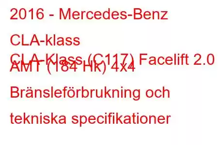 2016 - Mercedes-Benz CLA-klass
CLA-Klass (C117) Facelift 2.0 AMT (184 Hk) 4x4 Bränsleförbrukning och tekniska specifikationer