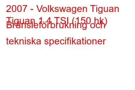 2007 - Volkswagen Tiguan
Tiguan 1.4 TSI (150 hk) Bränsleförbrukning och tekniska specifikationer