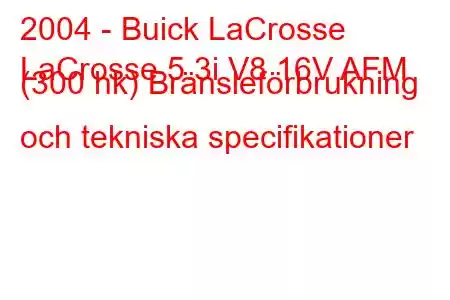 2004 - Buick LaCrosse
LaCrosse 5.3i V8 16V AFM (300 hk) Bränsleförbrukning och tekniska specifikationer