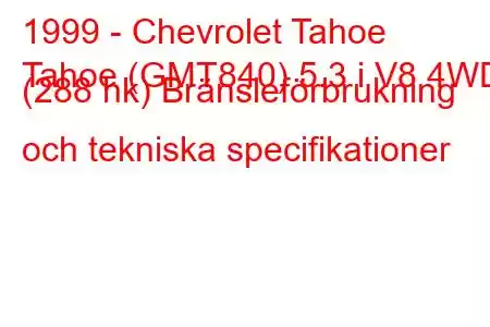 1999 - Chevrolet Tahoe
Tahoe (GMT840) 5.3 i V8 4WD (288 hk) Bränsleförbrukning och tekniska specifikationer