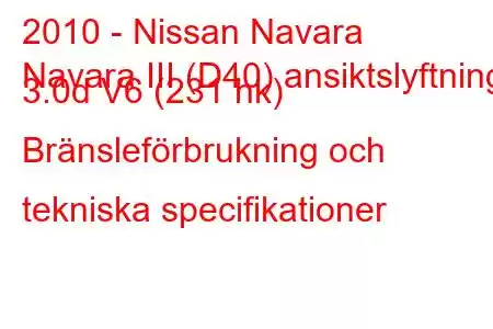 2010 - Nissan Navara
Navara III (D40) ansiktslyftning 3.0d V6 (231 hk) Bränsleförbrukning och tekniska specifikationer