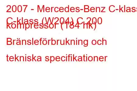 2007 - Mercedes-Benz C-klass
C-klass (W204) C 200 kompressor (184 hk) Bränsleförbrukning och tekniska specifikationer