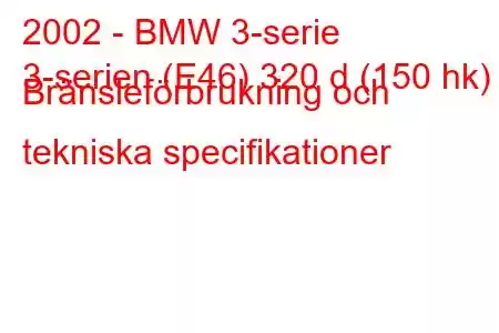 2002 - BMW 3-serie
3-serien (E46) 320 d (150 hk) Bränsleförbrukning och tekniska specifikationer