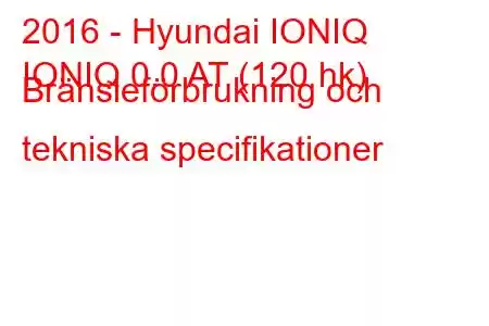 2016 - Hyundai IONIQ
IONIQ 0.0 AT (120 hk) Bränsleförbrukning och tekniska specifikationer