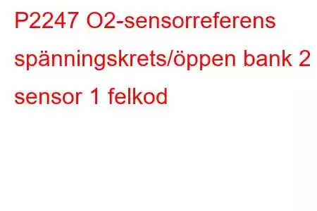 P2247 O2-sensorreferens spänningskrets/öppen bank 2 sensor 1 felkod