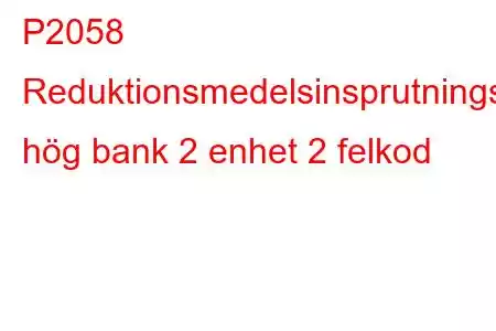 P2058 Reduktionsmedelsinsprutningsventilkrets hög bank 2 enhet 2 felkod