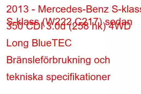 2013 - Mercedes-Benz S-klass
S-klass (W222,C217) sedan 350 CDI 3.0d (258 hk) 4WD Long BlueTEC Bränsleförbrukning och tekniska specifikationer