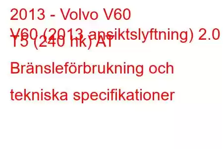 2013 - Volvo V60
V60 (2013 ansiktslyftning) 2.0 T5 (240 hk) AT Bränsleförbrukning och tekniska specifikationer