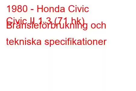 1980 - Honda Civic
Civic II 1.3 (71 hk) Bränsleförbrukning och tekniska specifikationer