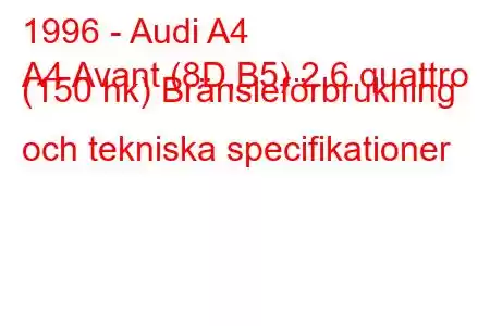 1996 - Audi A4
A4 Avant (8D,B5) 2,6 quattro (150 hk) Bränsleförbrukning och tekniska specifikationer