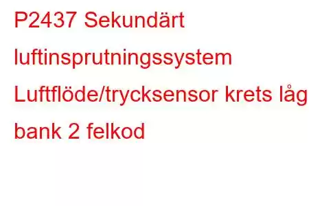 P2437 Sekundärt luftinsprutningssystem Luftflöde/trycksensor krets låg bank 2 felkod