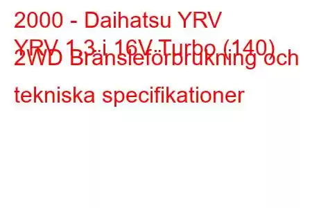 2000 - Daihatsu YRV
YRV 1.3 i 16V Turbo (140) 2WD Bränsleförbrukning och tekniska specifikationer